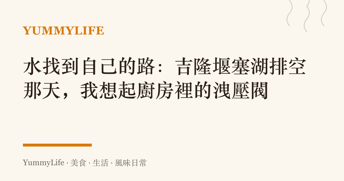 水找到自己的路:吉隆堰塞湖排空那天,我想起廚房裡的洩壓閥