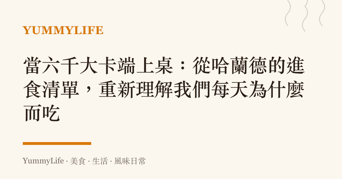 當六千大卡端上桌:從哈蘭德的進食清單,重新理解我們每天為什麼而喫