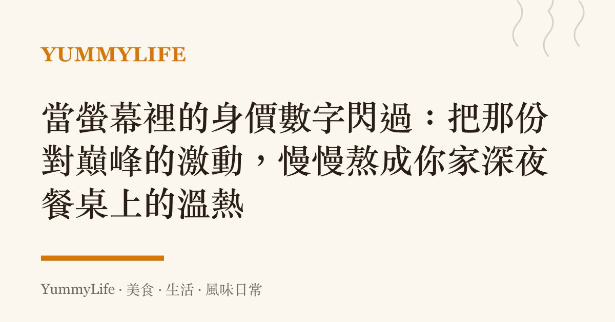 當螢幕裡的身價數字閃過:把那份對巔峯的激動,慢慢熬成你家深夜餐桌上的溫熱