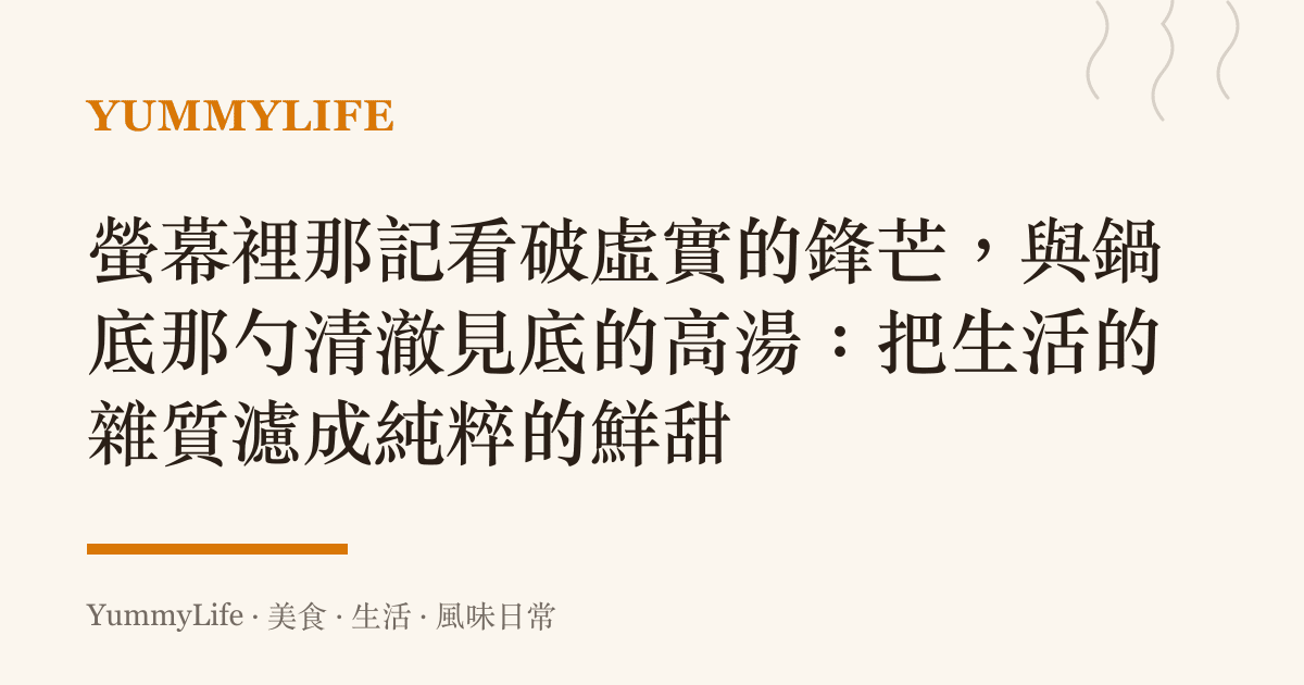 螢幕裡那記看破虛實的鋒芒,與鍋底那勺清澈見底的高湯:把生活的雜質濾成純粹的鮮甜
