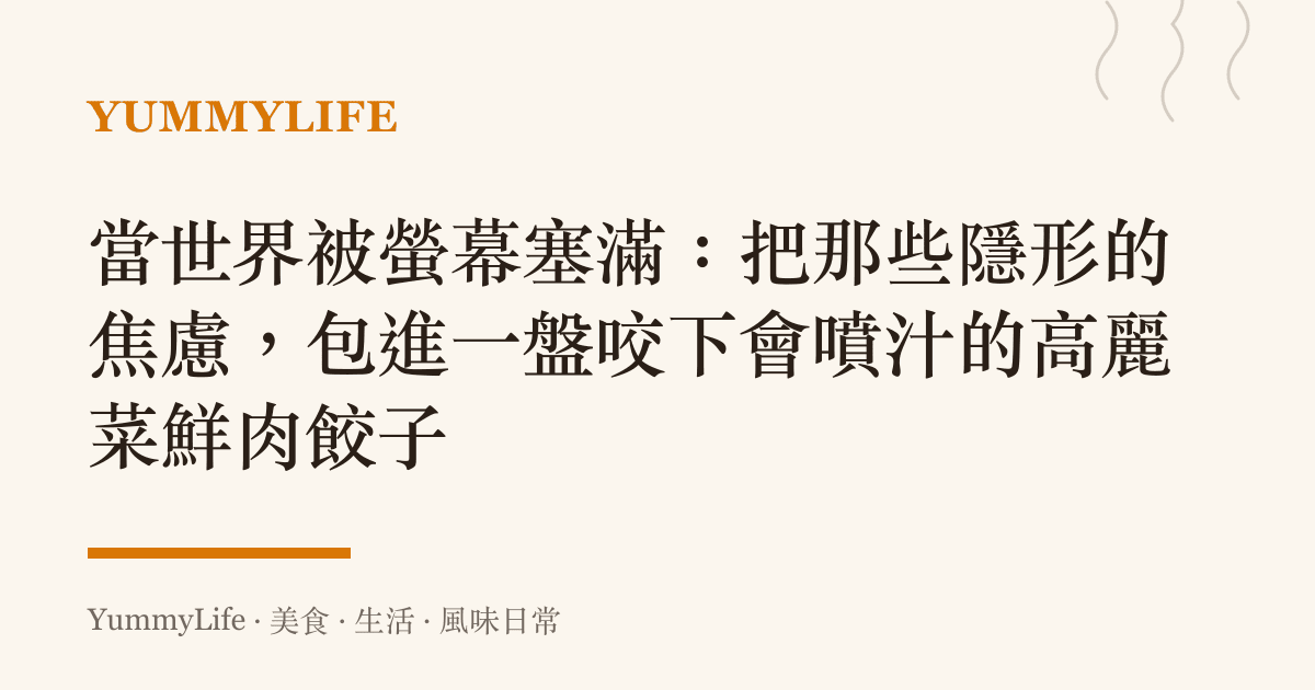 當世界被螢幕塞滿：把那些隱形的焦慮，包進一盤咬下會噴汁的高麗菜鮮肉餃子