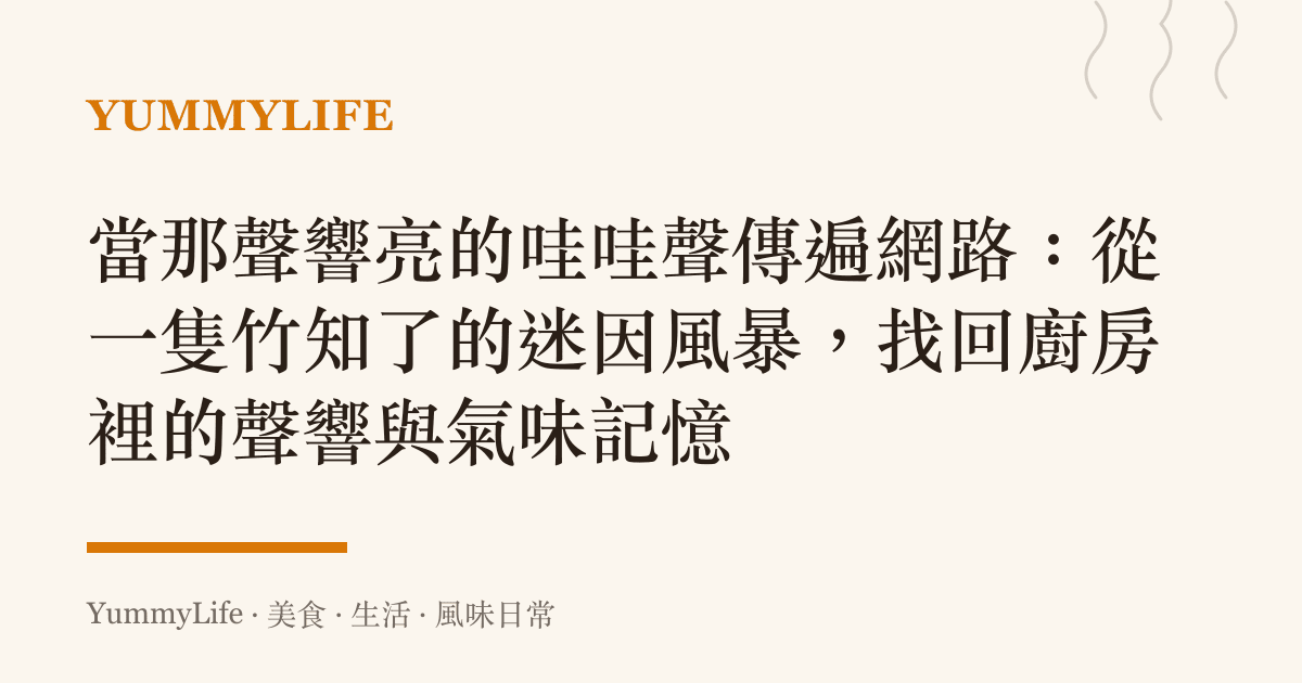 當那聲響亮的哇哇聲傳遍網路:從一隻竹知了的迷因風暴,找回廚房裡的聲響與氣味記憶
