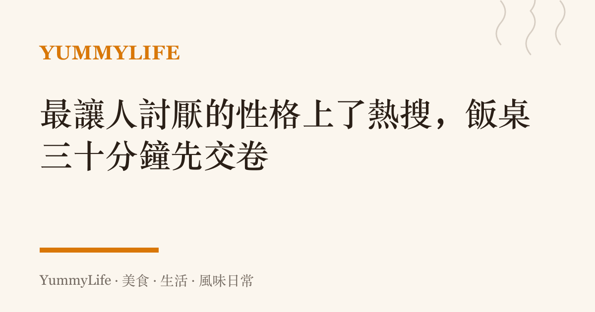 最讓人討厭的性格上了熱搜,飯桌三十分鐘先交卷