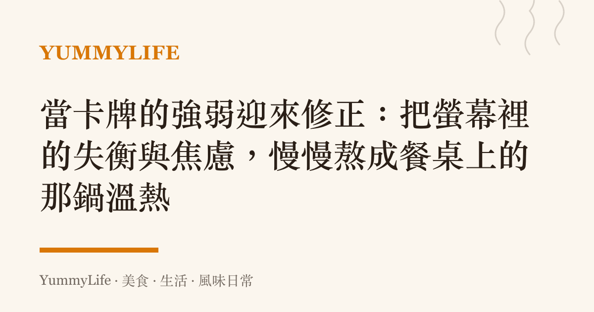 當卡牌的強弱迎來修正：把螢幕裡的失衡與焦慮，慢慢熬成餐桌上的那鍋溫熱