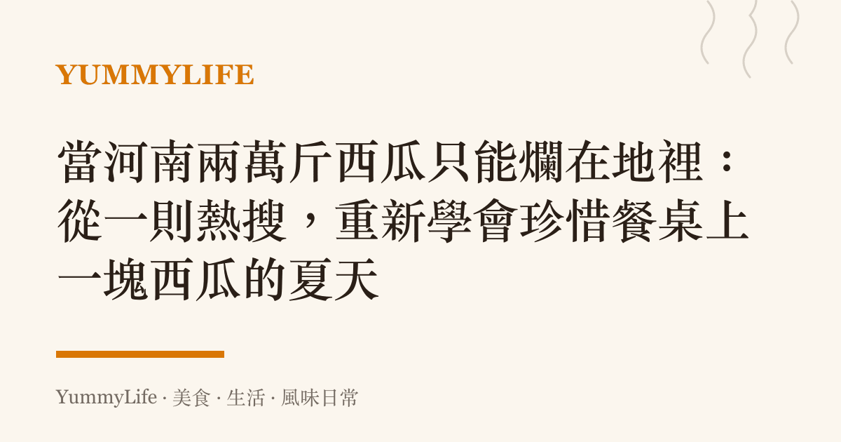 當河南兩萬斤西瓜只能爛在地裡:從一則熱搜,重新學會珍惜餐桌上一塊西瓜的夏天