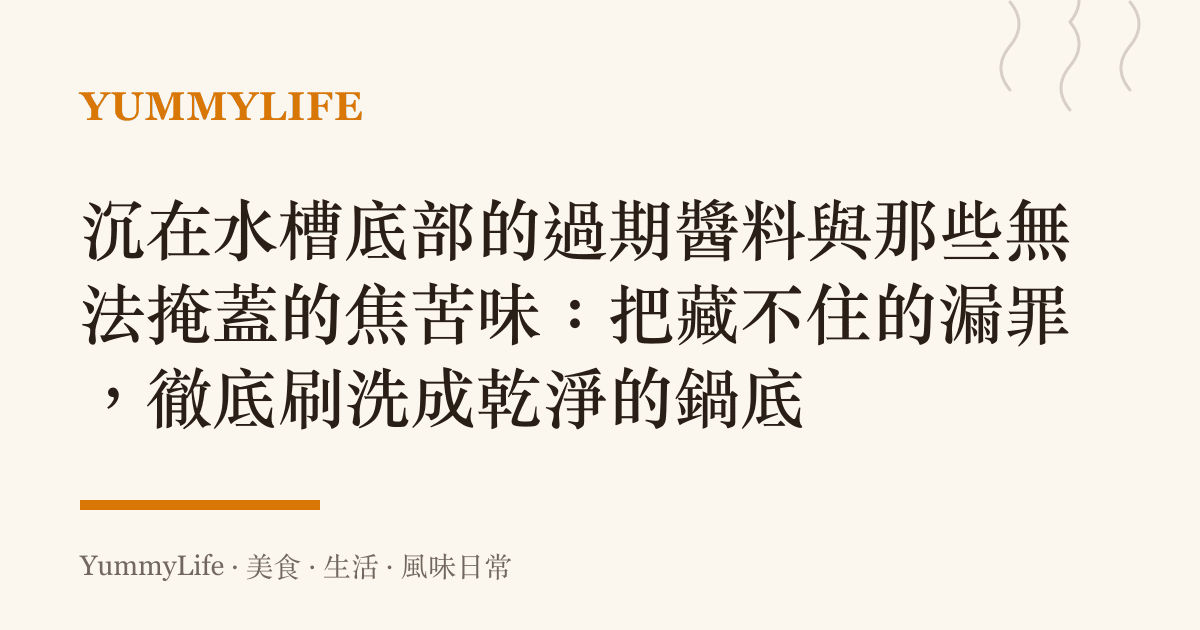 沉在水槽底部的過期醬料與那些無法掩蓋的焦苦味：把藏不住的漏罪，徹底刷洗成乾淨的鍋底