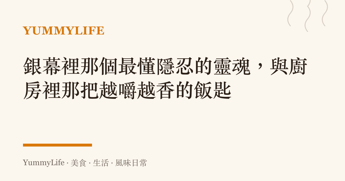 銀幕裡那個最懂隱忍的靈魂,與廚房裡那把越嚼越香的飯匙