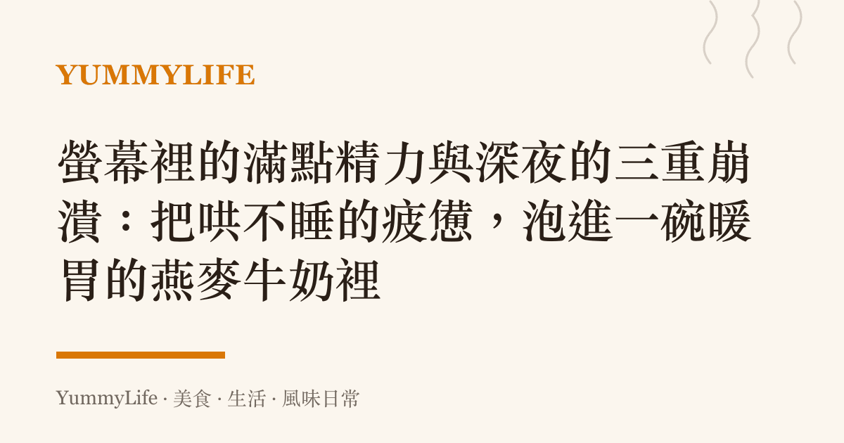 螢幕裡的滿點精力與深夜的三重崩潰：把哄不睡的疲憊，泡進一碗暖胃的燕麥牛奶裡