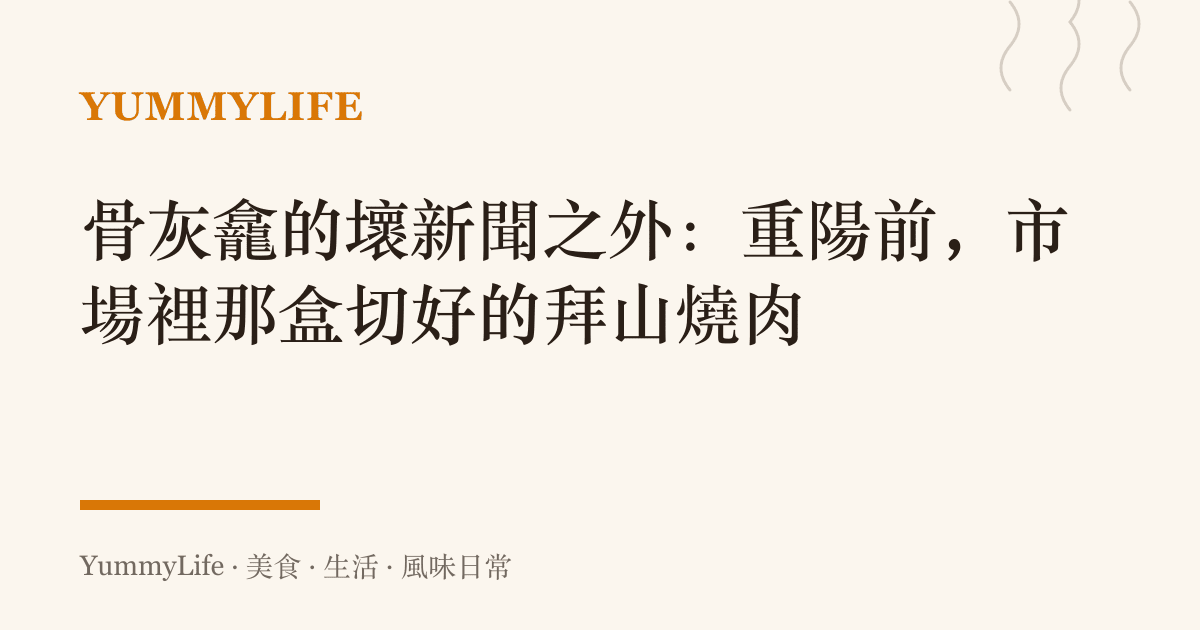 骨灰龕的壞新聞之外:重陽前,市場裡那盒切好的拜山燒肉