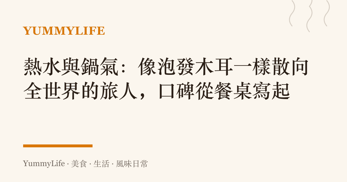 熱水與鍋氣:像泡發木耳一樣散向全世界的旅人,口碑從餐桌寫起