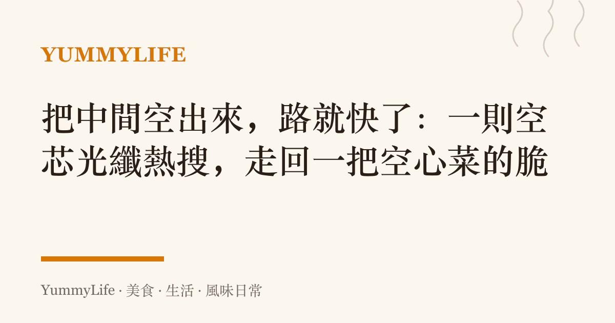 把中間空出來,路就快了:一則空芯光纖熱搜,走回一把空心菜的脆