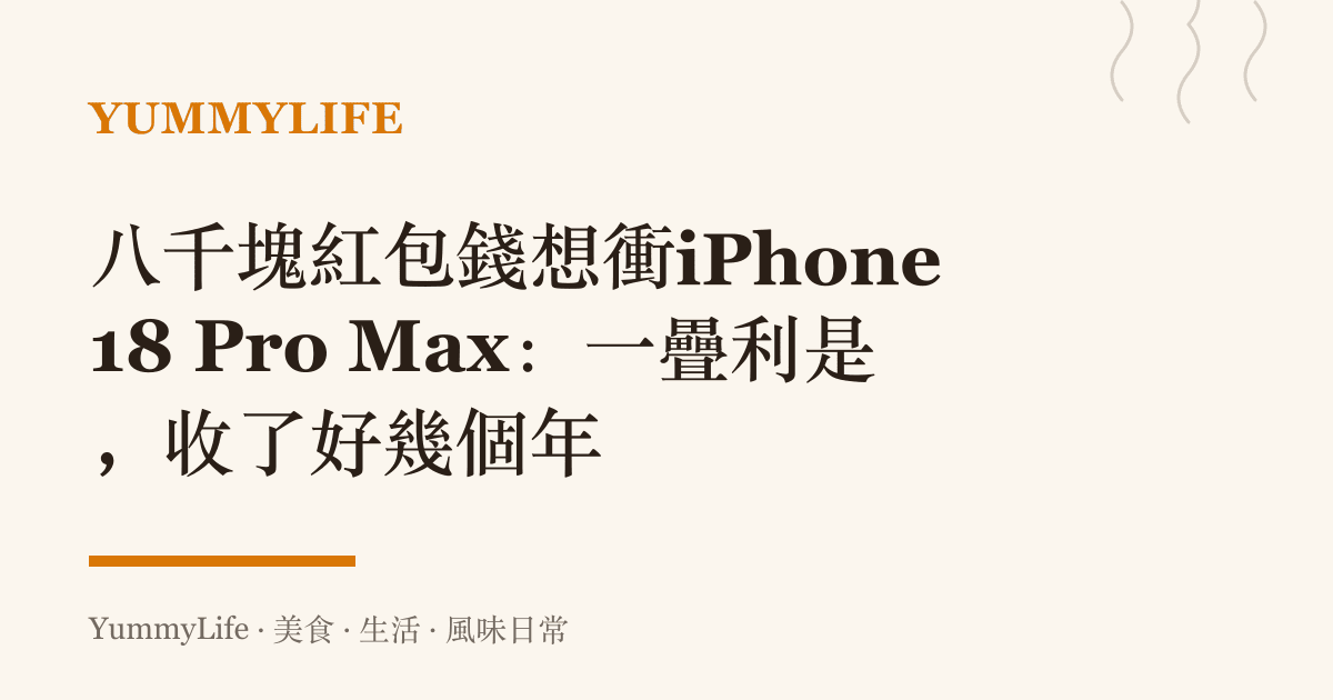 八千塊紅包錢想衝iPhone 18 Pro Max：一疊利是，收了好幾個年