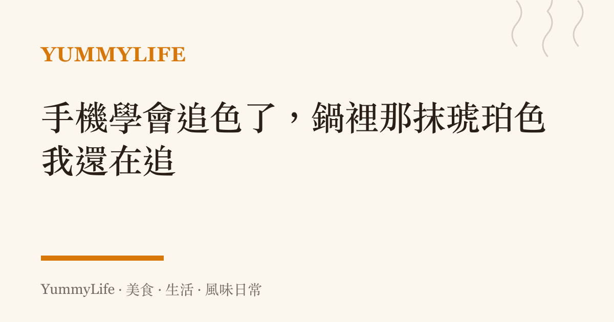 手機學會追色了,鍋裡那抹琥珀色我還在追