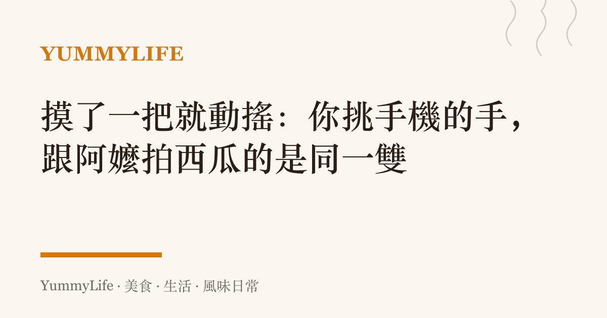 摸了一把就動搖：你挑手機的手，跟阿嬤拍西瓜的是同一雙
