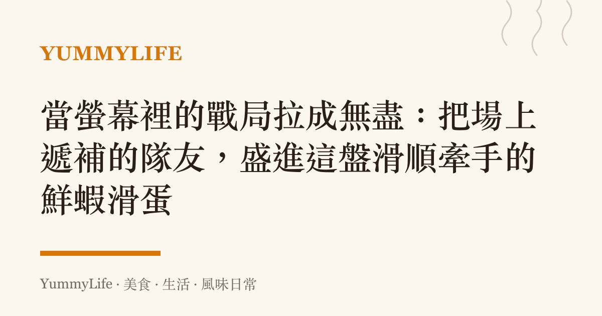 當螢幕裡的戰局拉成無盡:把場上遞補的隊友,盛進這盤滑順牽手的鮮蝦滑蛋