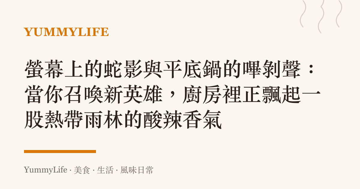 螢幕上的蛇影與平底鍋的嗶剝聲:當你召喚新英雄,廚房裡正飄起一股熱帶雨林的酸辣香氣