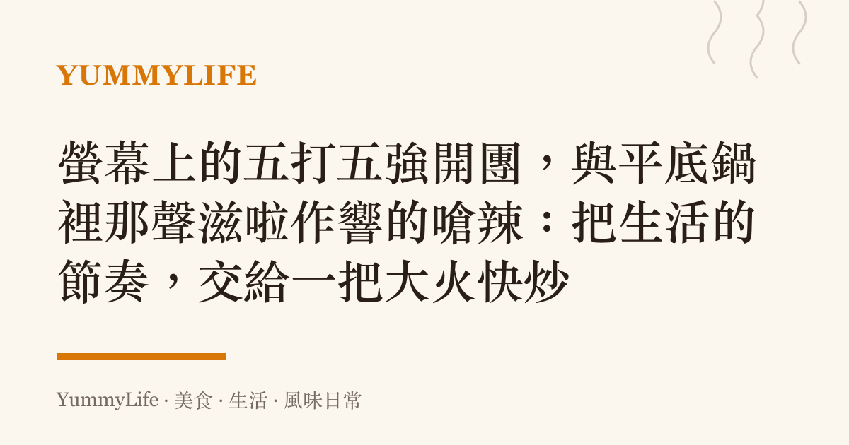 螢幕上的五打五強開團,與平底鍋裡那聲滋啦作響的嗆辣:把生活的節奏,交給一把大火快炒