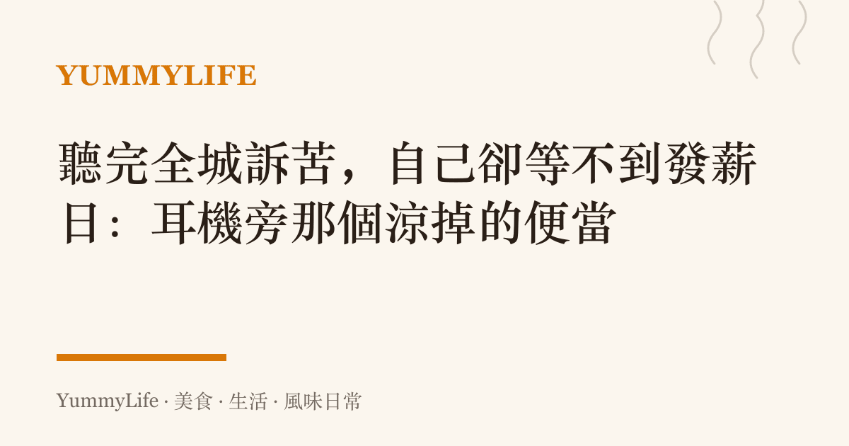 聽完全城訴苦，自己卻等不到發薪日：耳機旁那個涼掉的便當