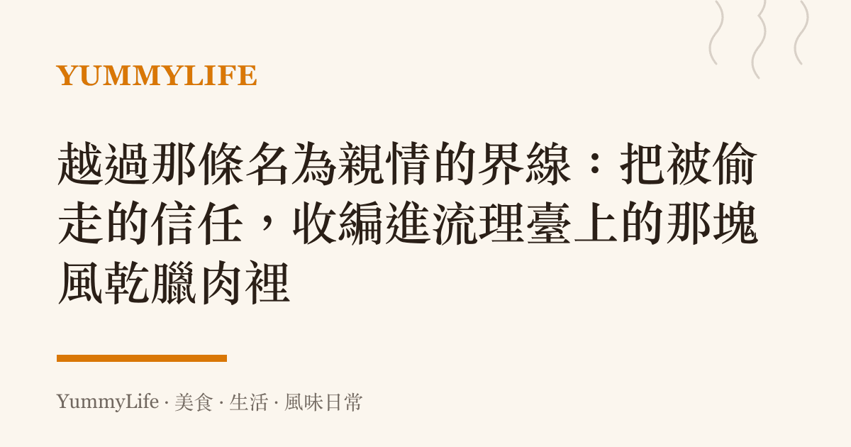 越過那條名為親情的界線:把被偷走的信任,收編進流理臺上的那塊風乾臘肉裡