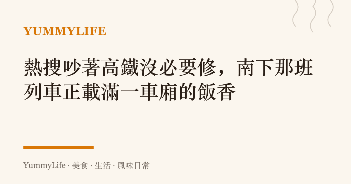 熱搜吵著高鐵沒必要修,南下那班列車正載滿一車廂的飯香