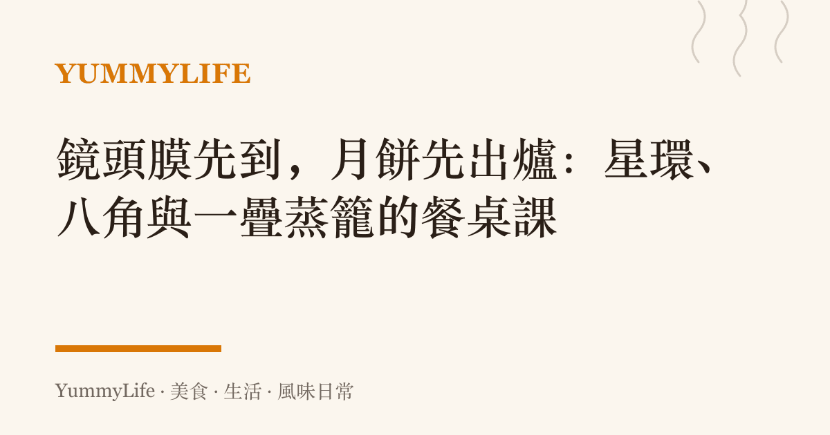 鏡頭膜先到,月餅先出爐:星環、八角與一疊蒸籠的餐桌課