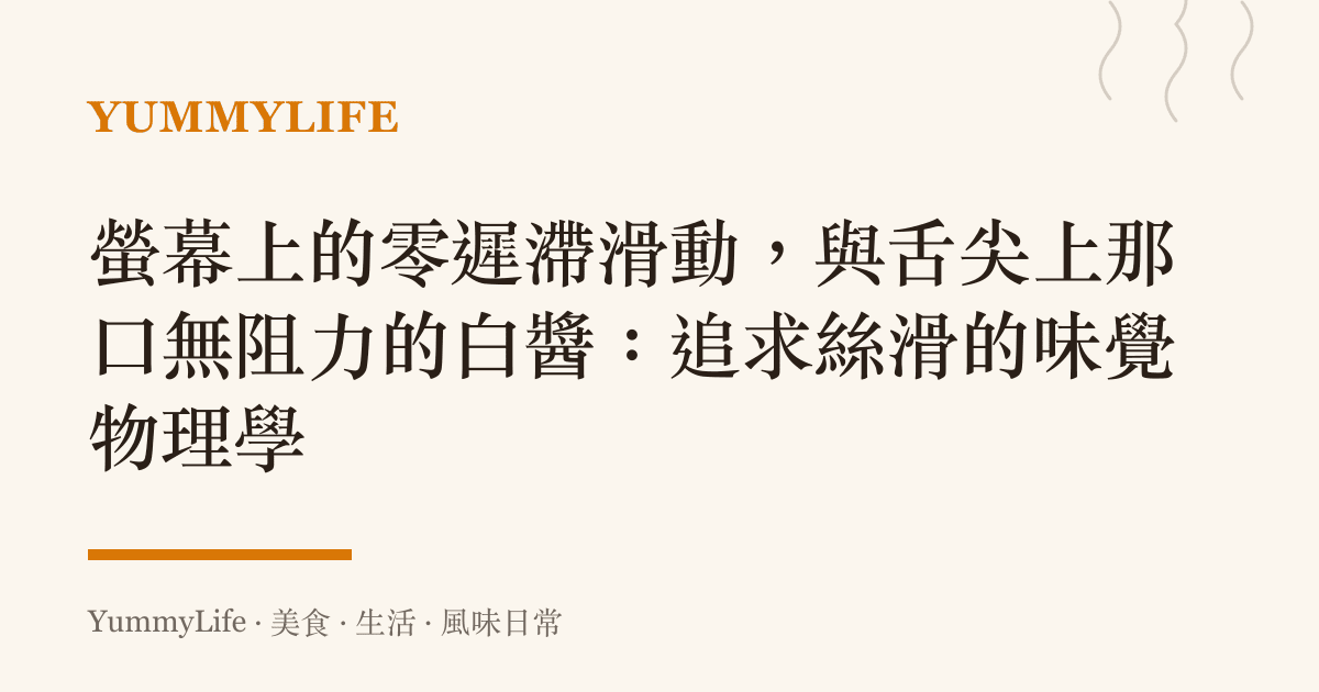 螢幕上的零遲滯滑動，與舌尖上那口無阻力的白醬：追求絲滑的味覺物理學