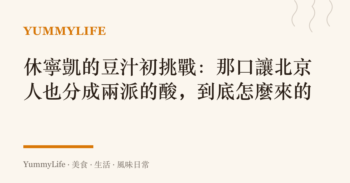 休寧凱的豆汁初挑戰:那口讓北京人也分成兩派的酸,到底怎麼來的