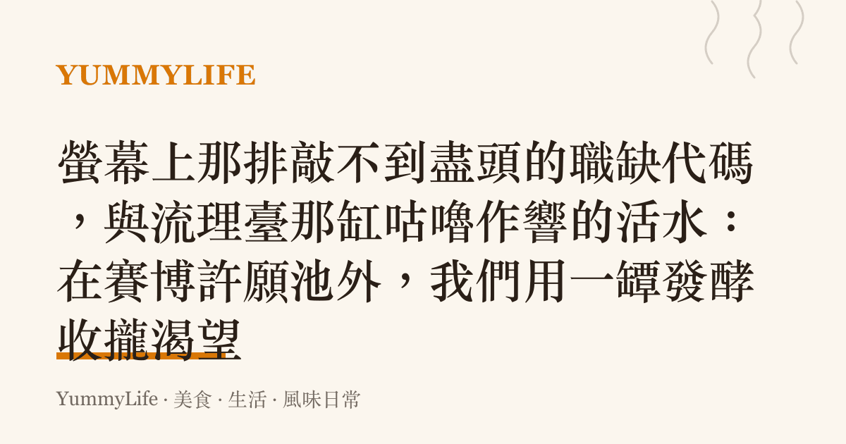 螢幕上那排敲不到盡頭的職缺代碼，與流理臺那缸咕嚕作響的活水：在賽博許願池外，我們用一罈發酵收攏渴望