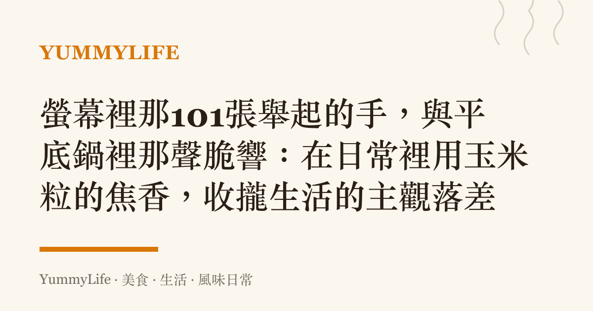 螢幕裡那101張舉起的手,與平底鍋裡那聲脆響:在日常裡用玉米粒的焦香,收攏生活的主觀落差