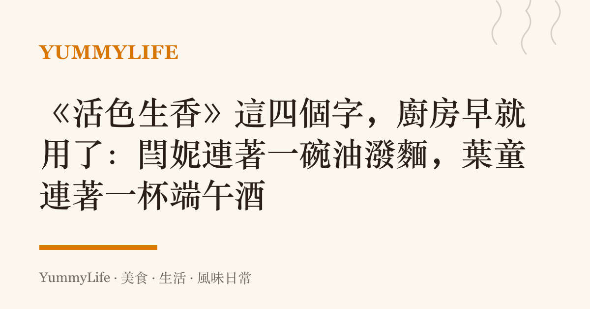 《活色生香》這四個字,廚房早就用了:閆妮連著一碗油潑麵,葉童連著一杯端午酒