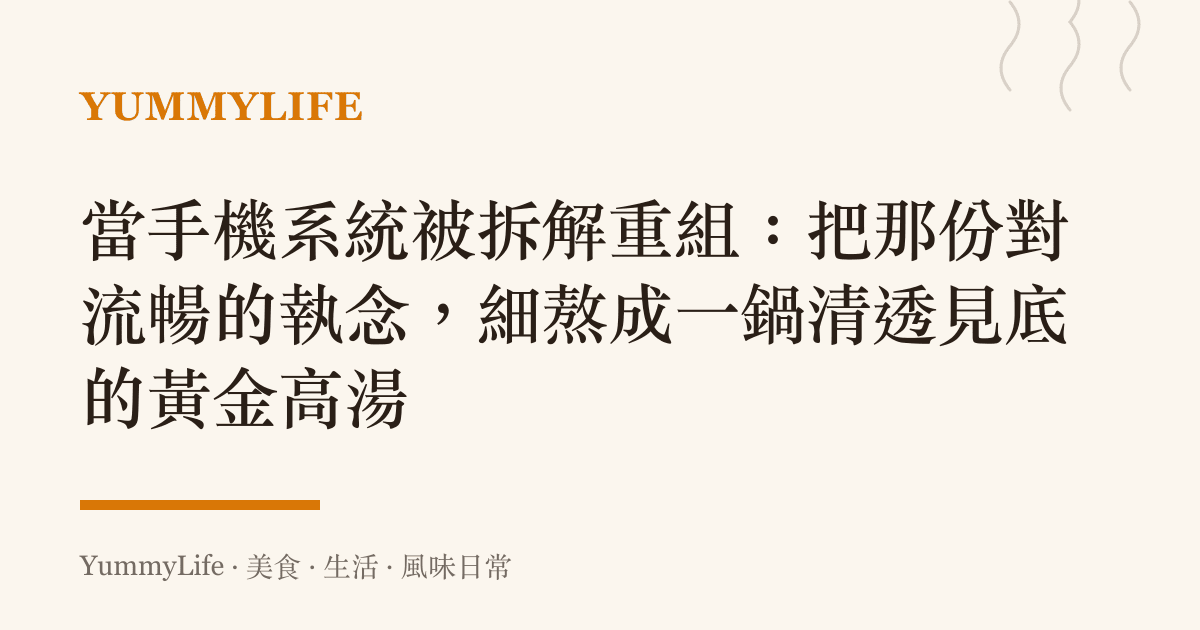 當手機系統被拆解重組：把那份對流暢的執念，細熬成一鍋清透見底的黃金高湯