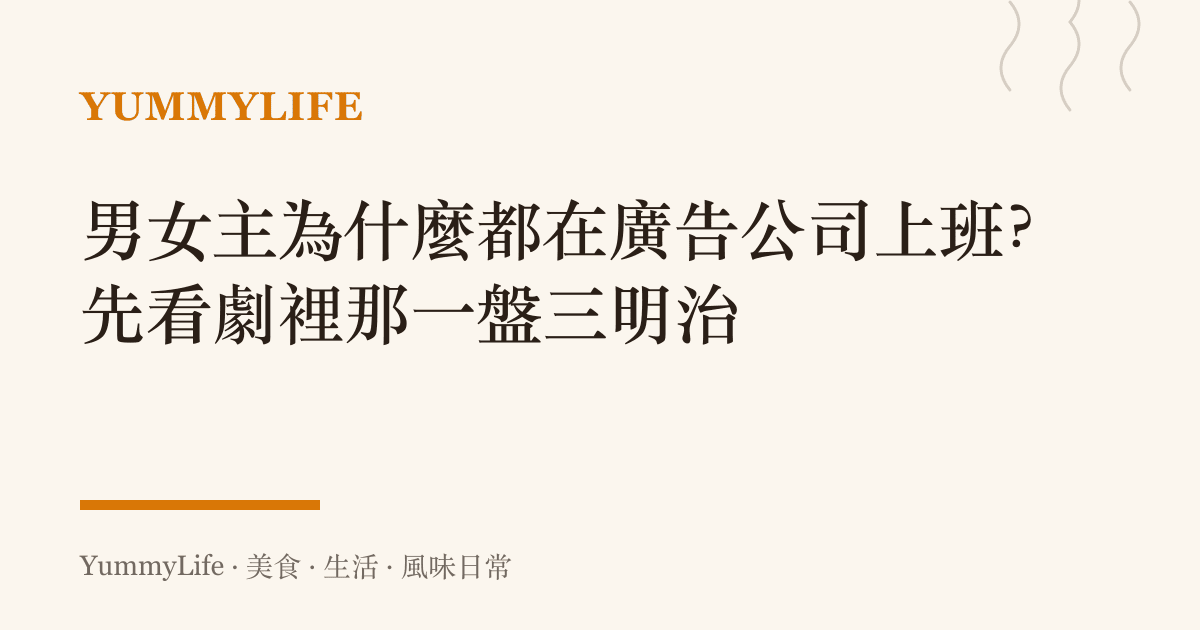 男女主為什麼都在廣告公司上班?先看劇裡那一盤三明治