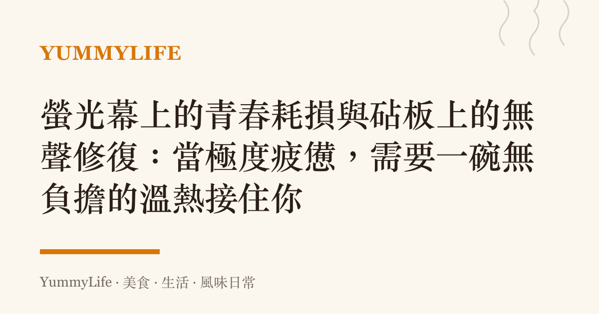 螢光幕上的青春耗損與砧板上的無聲修復:當極度疲憊,需要一碗無負擔的溫熱接住你