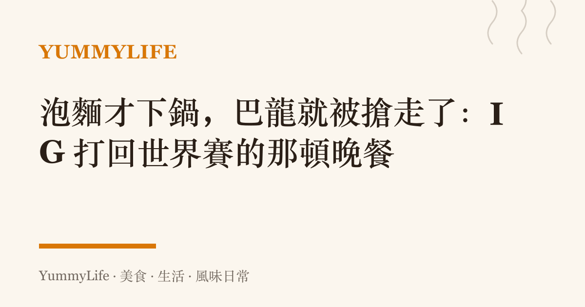 泡麵才下鍋,巴龍就被搶走了:IG 打回世界賽的那頓晚餐