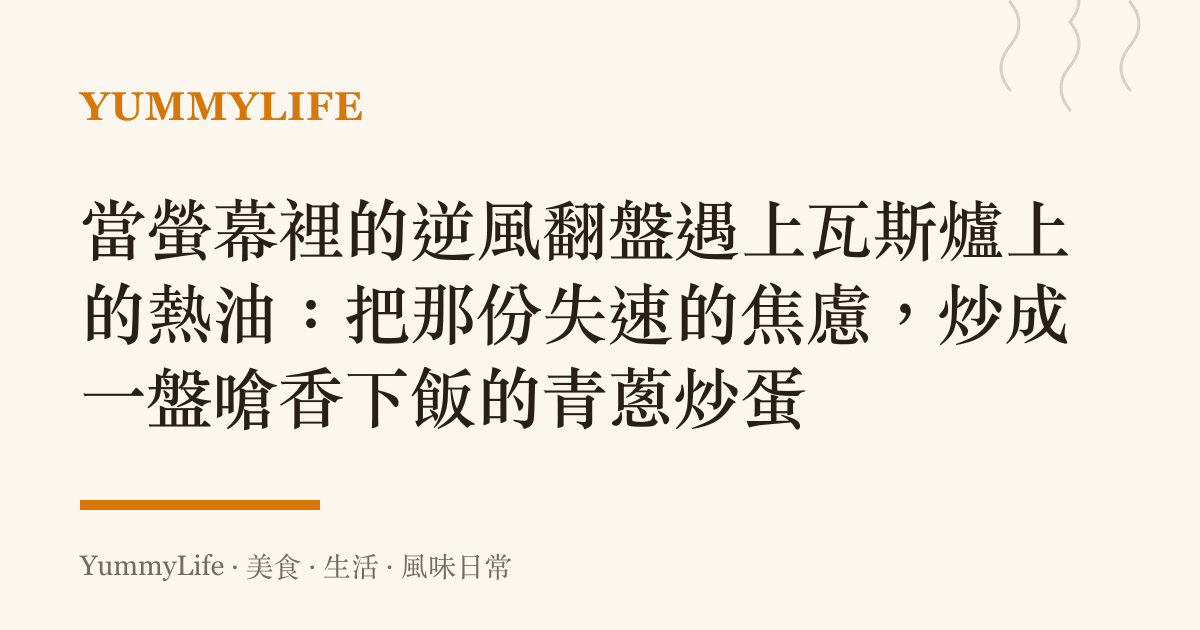 當螢幕裡的逆風翻盤遇上瓦斯爐上的熱油：把那份失速的焦慮，炒成一盤嗆香下飯的青蔥炒蛋