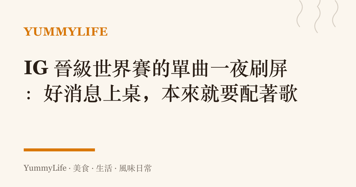 IG 晉級世界賽的單曲一夜刷屏:好消息上桌,本來就要配著歌