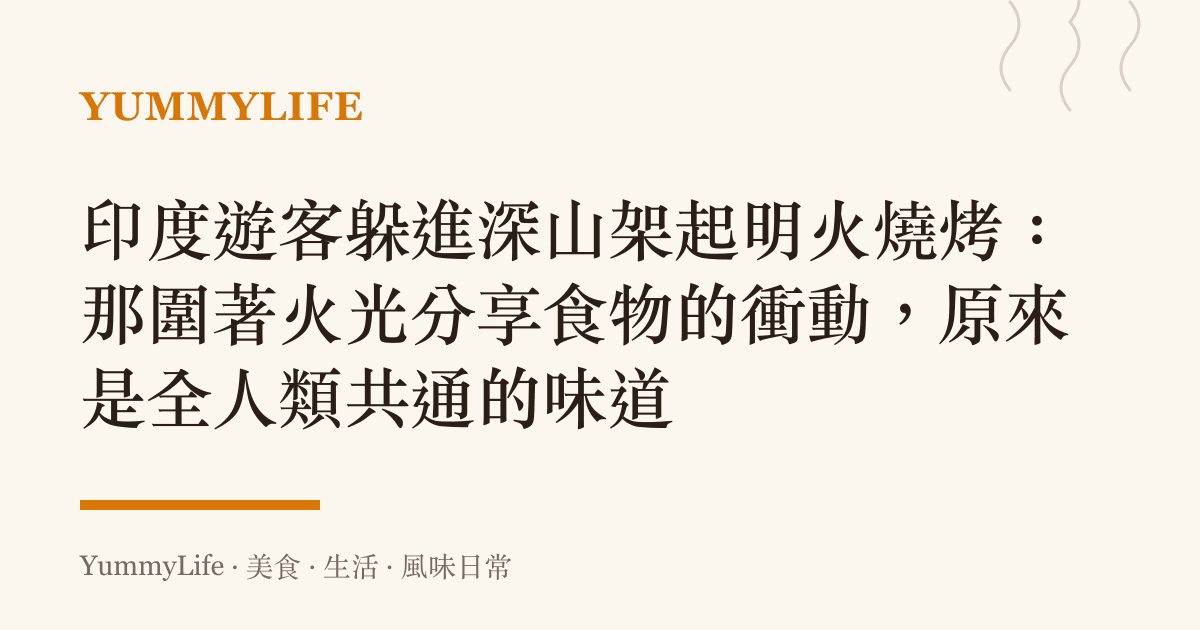 印度遊客躲進深山架起明火燒烤：那圍著火光分享食物的衝動，原來是全人類共通的味道