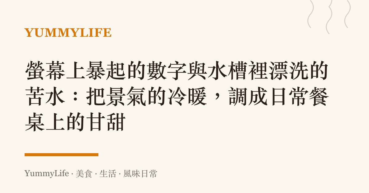 螢幕上暴起的數字與水槽裡漂洗的苦水：把景氣的冷暖，調成日常餐桌上的甘甜