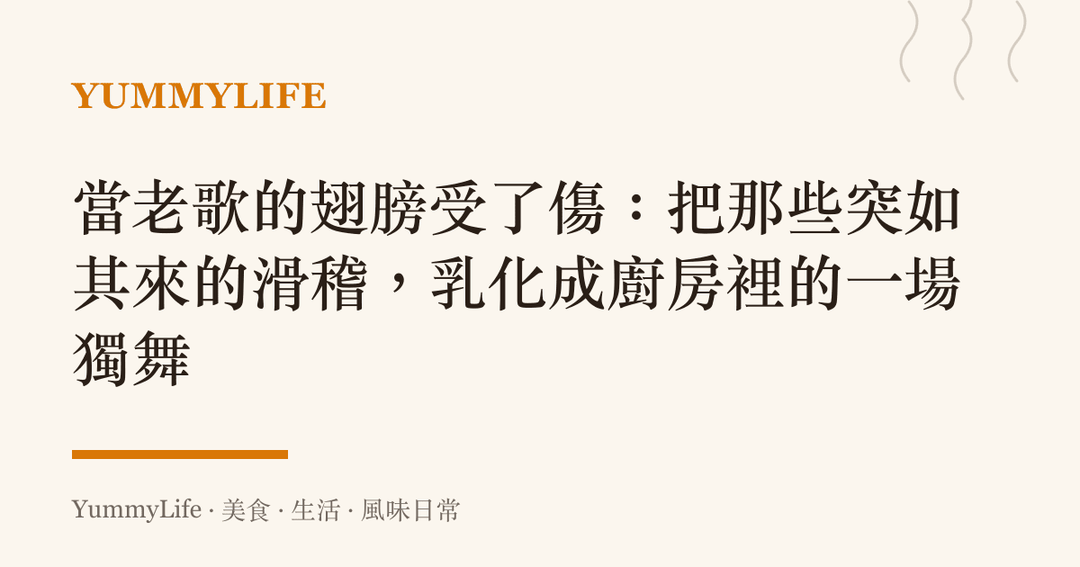 當老歌的翅膀受了傷：把那些突如其來的滑稽，乳化成廚房裡的一場獨舞