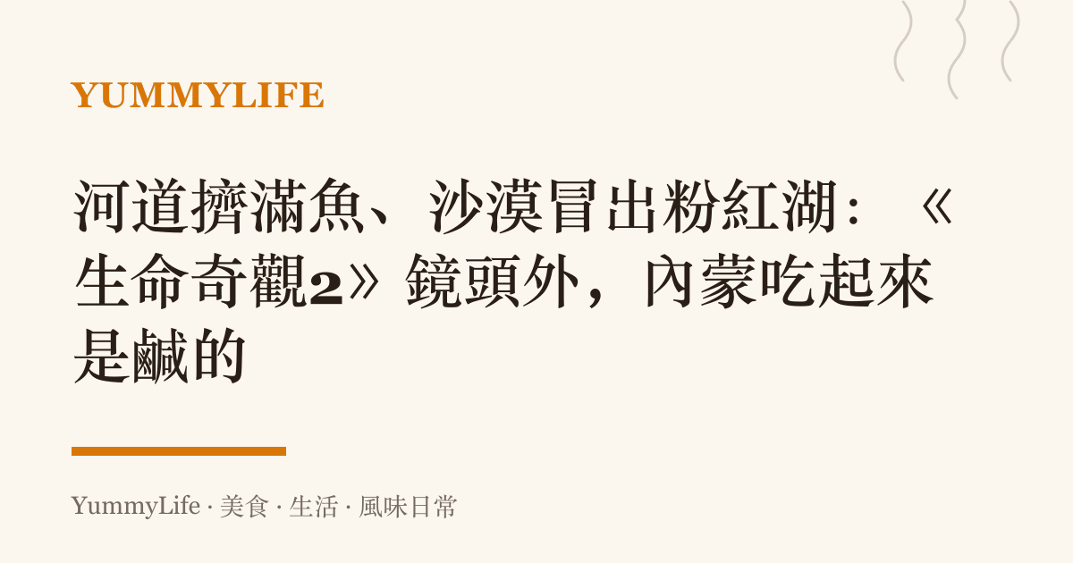 河道擠滿魚、沙漠冒出粉紅湖:《生命奇觀2》鏡頭外,內蒙喫起來是鹹的
