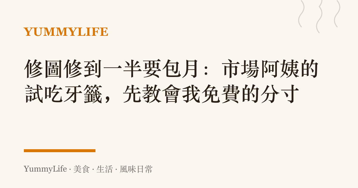 修圖修到一半要包月：市場阿姨的試喫牙籤，先教會我免費的分寸