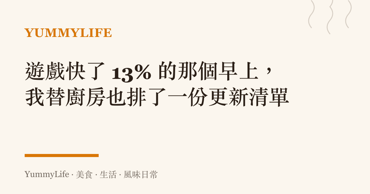 遊戲快了 13% 的那個早上,我替廚房也排了一份更新清單