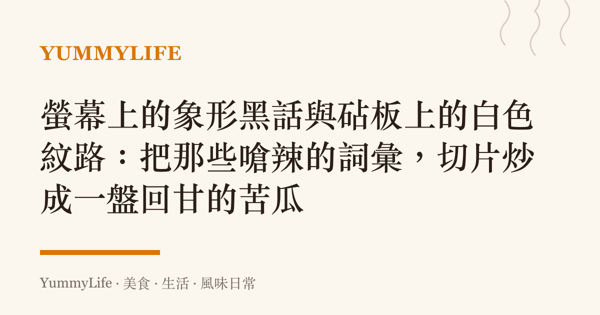 螢幕上的象形黑話與砧板上的白色紋路：把那些嗆辣的詞彙，切片炒成一盤回甘的苦瓜