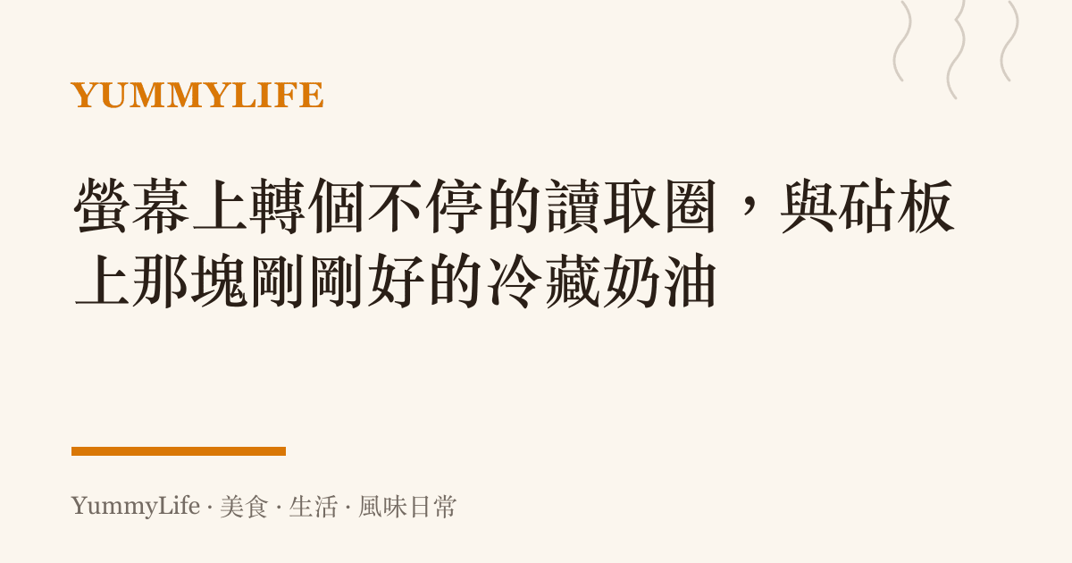 螢幕上轉個不停的讀取圈，與砧板上那塊剛剛好的冷藏奶油