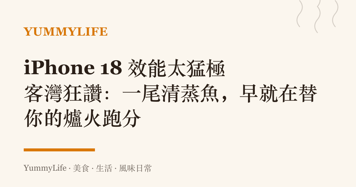 iPhone 18 效能太猛極客灣狂讚:一尾清蒸魚,早就在替你的爐火跑分