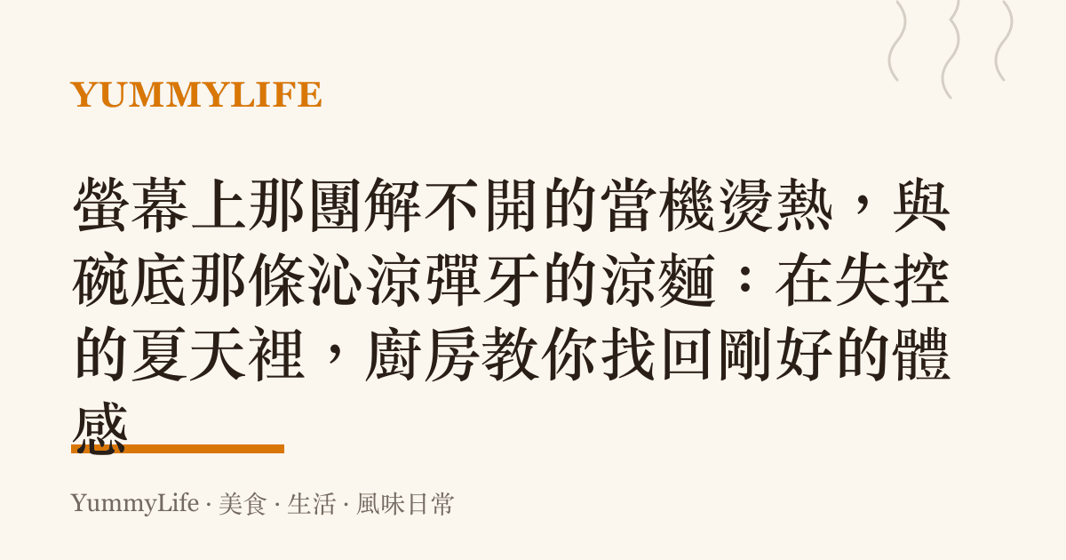 螢幕上那團解不開的當機燙熱,與碗底那條沁涼彈牙的涼麵:在失控的夏天裡,廚房教你找回剛好的體感