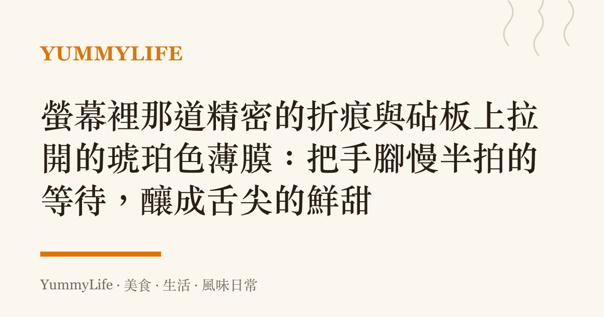 螢幕裡那道精密的折痕與砧板上拉開的琥珀色薄膜：把手腳慢半拍的等待，釀成舌尖的鮮甜