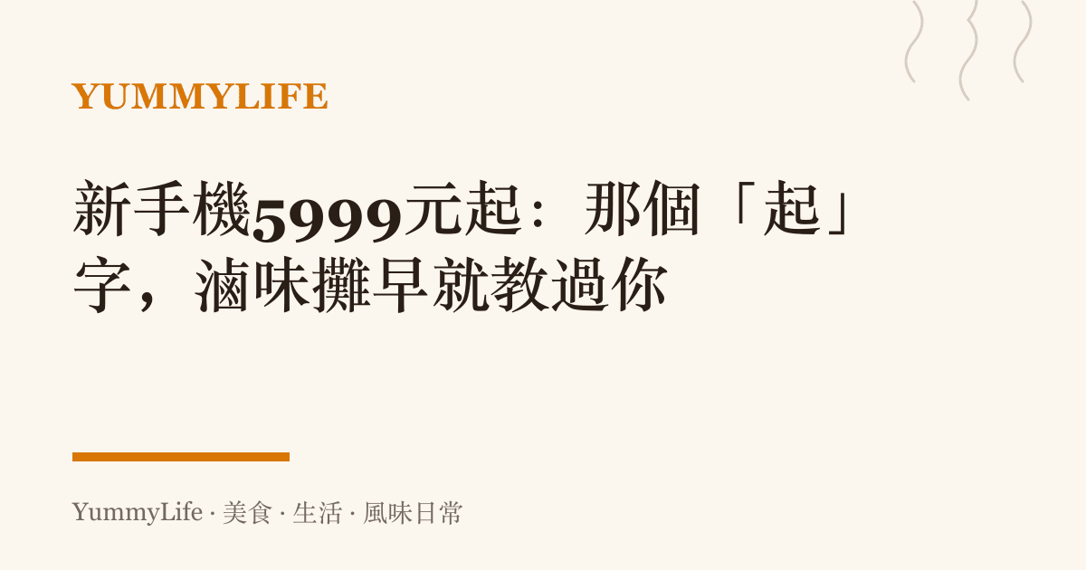 新手機5999元起:那個「起」字,滷味攤早就教過你