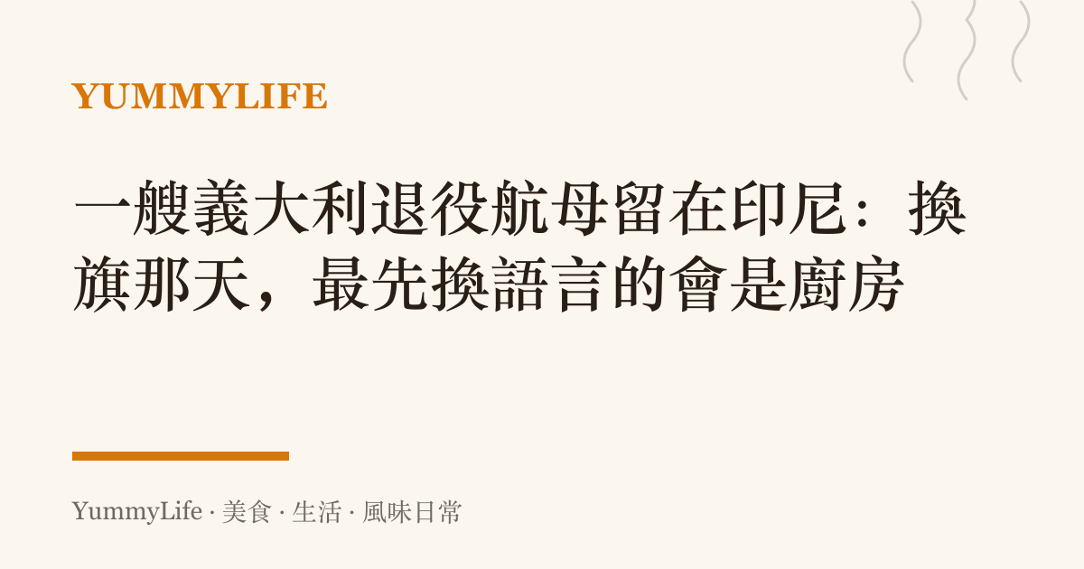 一艘義大利退役航母留在印尼：換旗那天，最先換語言的會是廚房