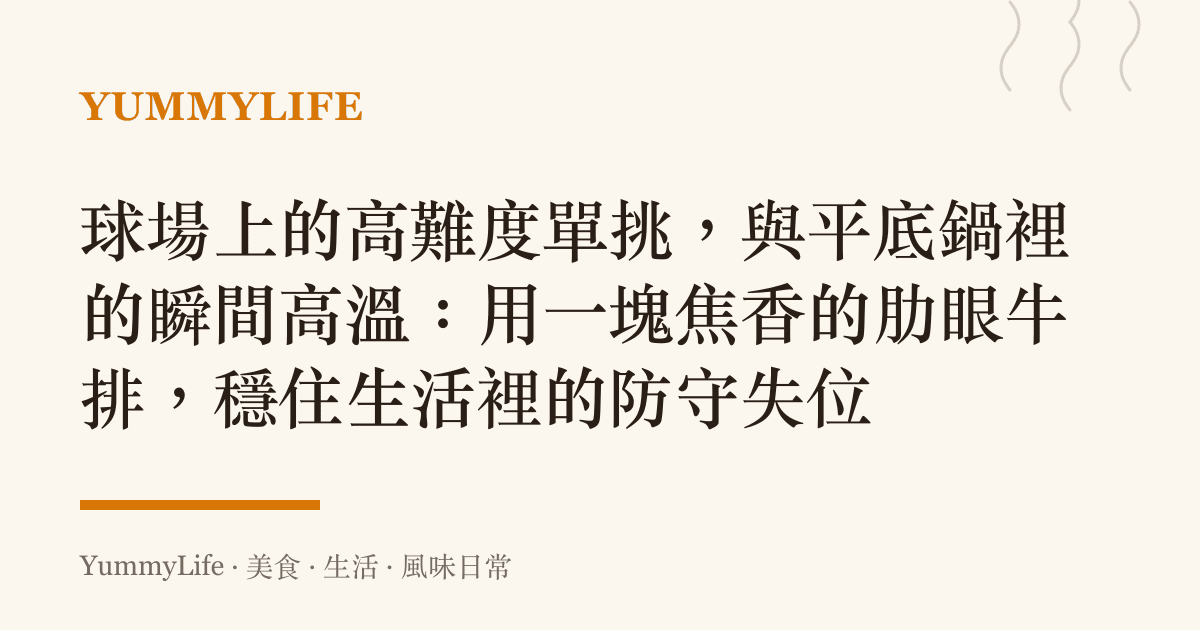 球場上的高難度單挑,與平底鍋裡的瞬間高溫:用一塊焦香的肋眼牛排,穩住生活裡的防守失位